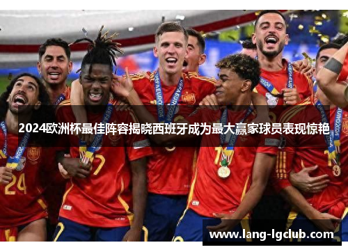2024欧洲杯最佳阵容揭晓西班牙成为最大赢家球员表现惊艳 2024欧洲杯最佳阵容揭晓西班牙成为最大赢家球员表现惊艳