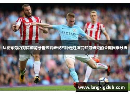 从德布劳内对阵葡萄牙世预赛表现看稳定性演变趋势研究的关键因素分析 从德布劳内对阵葡萄牙世预赛表现看稳定性演变趋势研究的关键因素分析