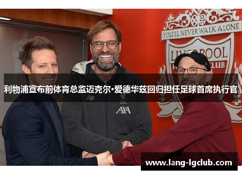 利物浦宣布前体育总监迈克尔·爱德华兹回归担任足球首席执行官