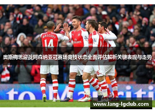 奥斯梅恩迎战阿森纳亚冠赛场竞技状态全面评估解析关键表现与走势