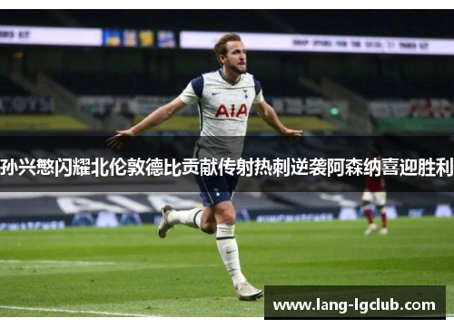 孙兴慜闪耀北伦敦德比贡献传射热刺逆袭阿森纳喜迎胜利