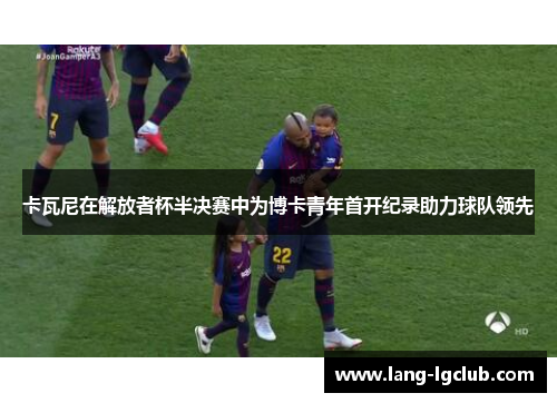 卡瓦尼在解放者杯半决赛中为博卡青年首开纪录助力球队领先 卡瓦尼在解放者杯半决赛中为博卡青年首开纪录助力球队领先