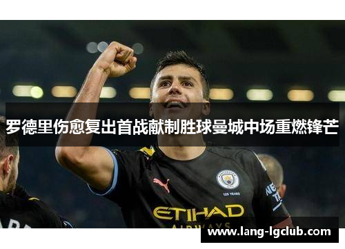 罗德里伤愈复出首战献制胜球曼城中场重燃锋芒