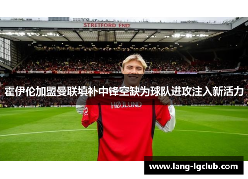 霍伊伦加盟曼联填补中锋空缺为球队进攻注入新活力