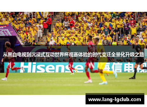 从黑白电视到沉浸式互动世界杯观赛体验的时代变迁全景化升级之路 从黑白电视到沉浸式互动世界杯观赛体验的时代变迁全景化升级之路